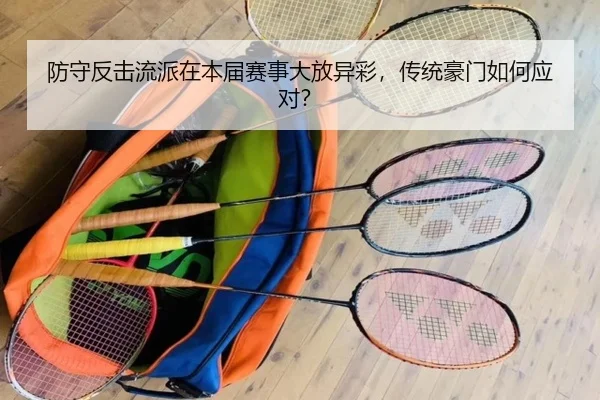 防守反击流派在本届赛事大放异彩，传统豪门如何应对？