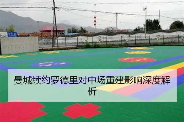 曼城续约罗德里对中场重建影响深度解析